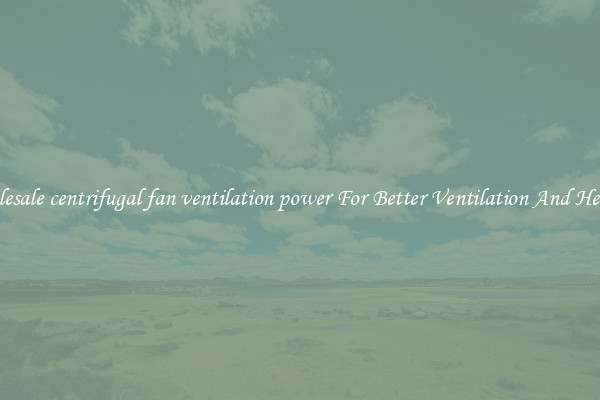 Wholesale centrifugal fan ventilation power For Better Ventilation And Heating