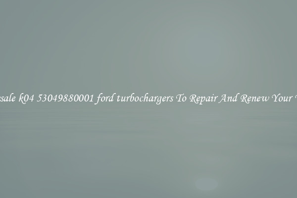 Wholesale k04 53049880001 ford turbochargers To Repair And Renew Your Vehicle
