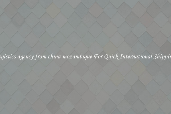 logistics agency from china mozambique For Quick International Shipping