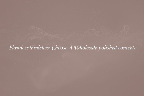  Flawless Finishes: Choose A Wholesale polished concrete 