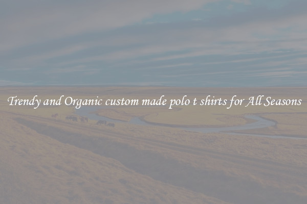 Trendy and Organic custom made polo t shirts for All Seasons