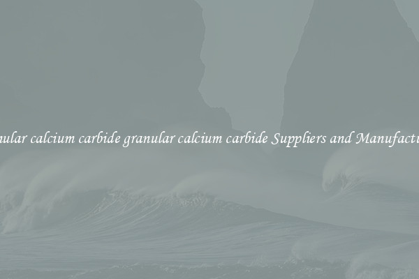 granular calcium carbide granular calcium carbide Suppliers and Manufacturers