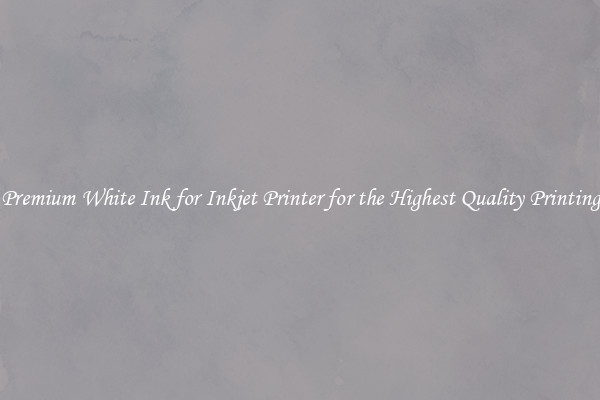 Premium White Ink for Inkjet Printer for the Highest Quality Printing