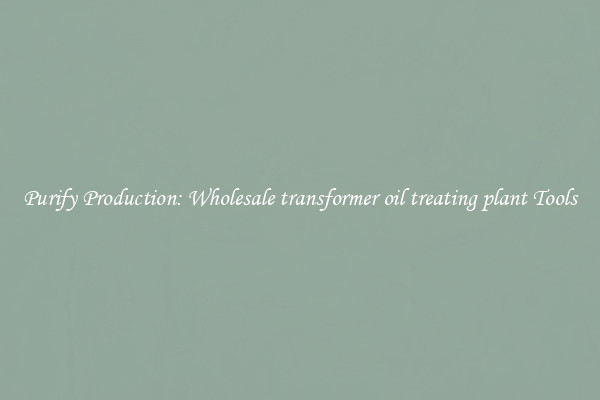 Purify Production: Wholesale transformer oil treating plant Tools