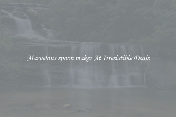 Marvelous spoon maker At Irresistible Deals
