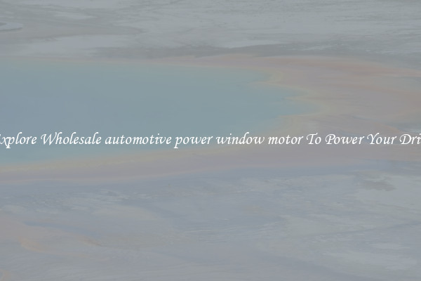 Explore Wholesale automotive power window motor To Power Your Drive