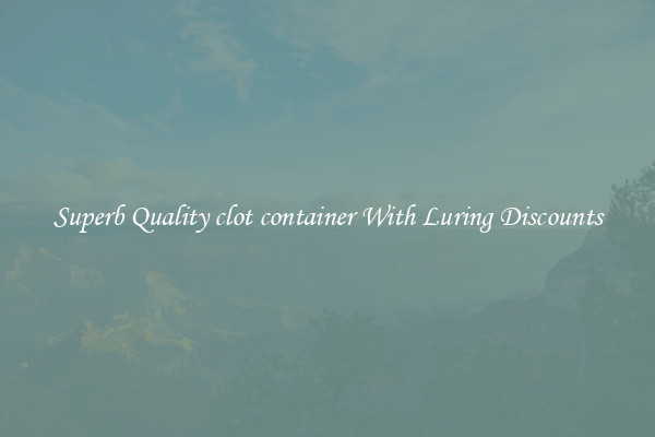 Superb Quality clot container With Luring Discounts