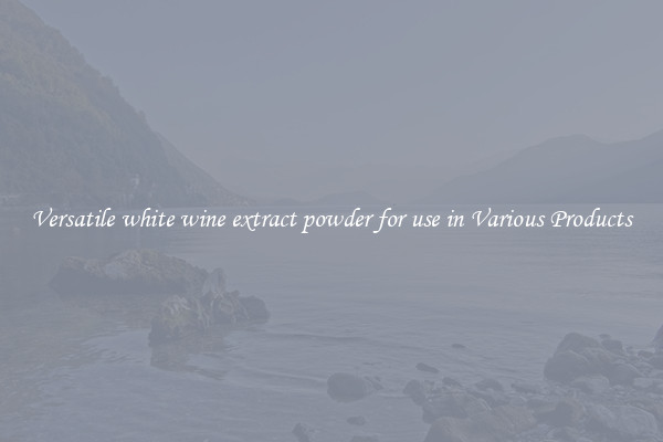 Versatile white wine extract powder for use in Various Products